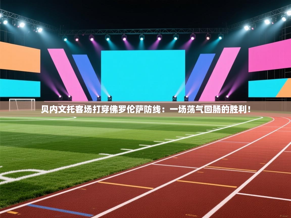 贝内文托客场打穿佛罗伦萨防线:一场荡气回肠的胜利! 第2张