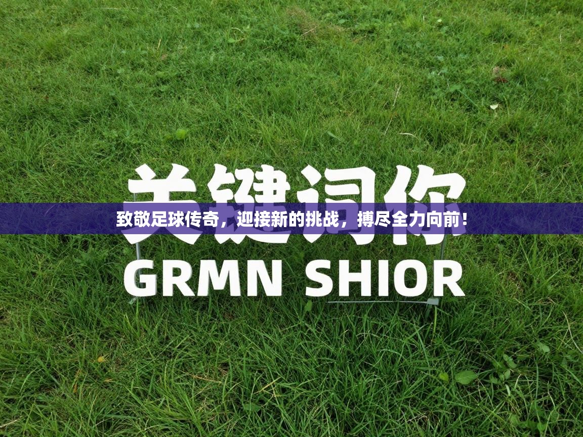 致敬足球传奇，迎接新的挑战，搏尽全力向前！