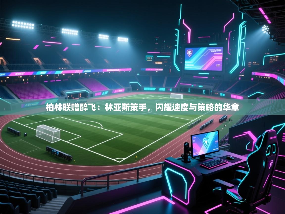 柏林联赠醉飞：林亚斯策手，闪耀速度与策略的华章