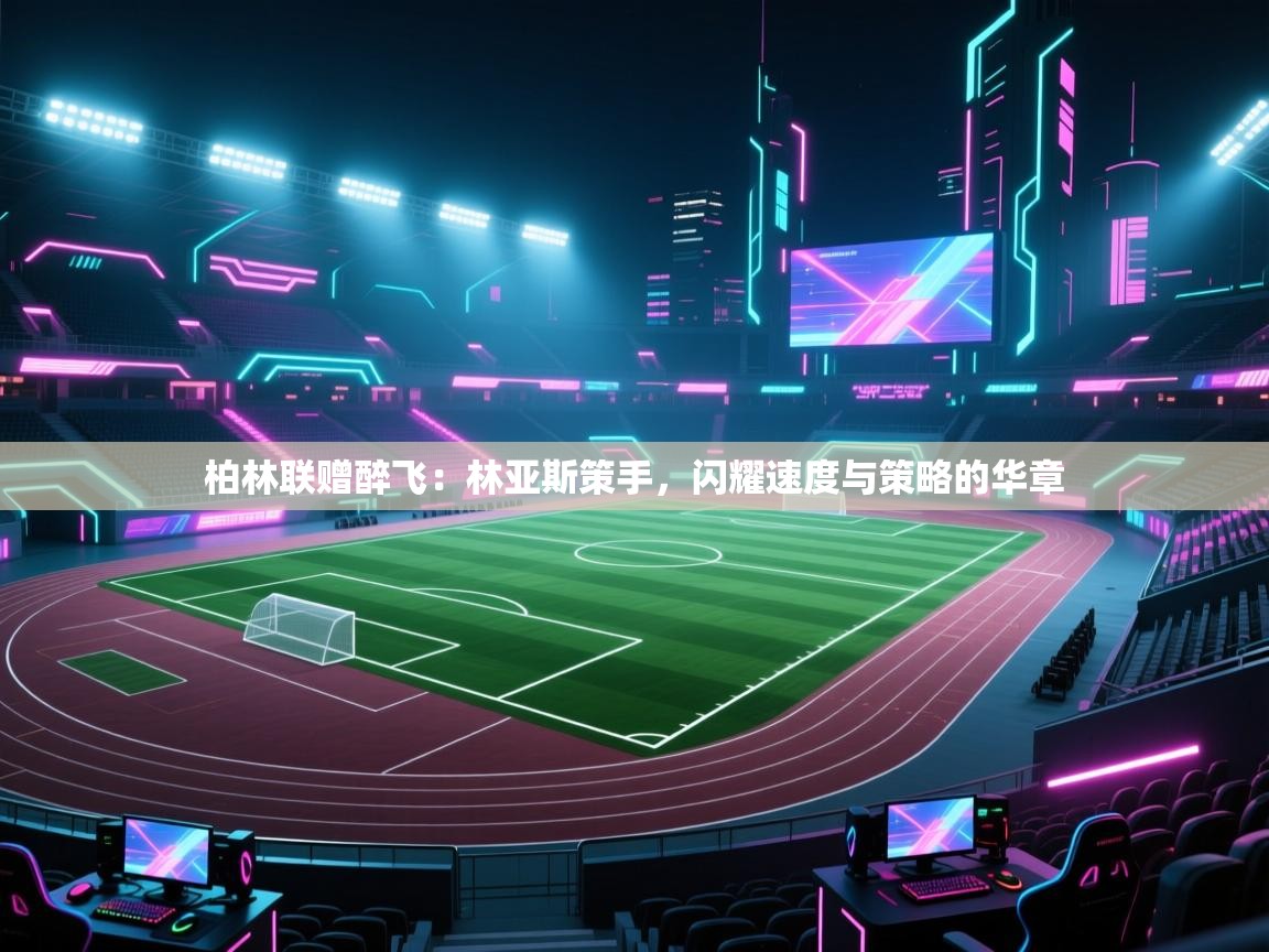 柏林联赠醉飞:林亚斯策手,闪耀速度与策略的华章 第2张