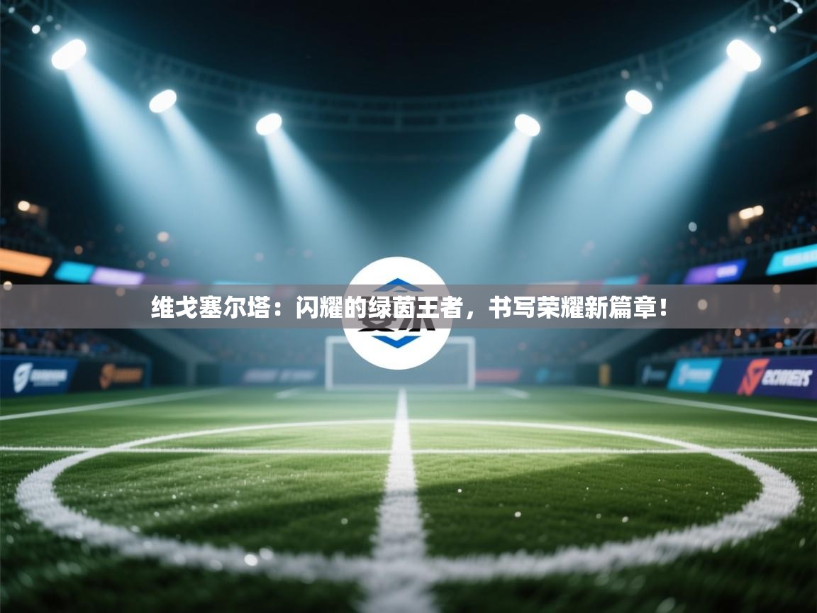 维戈塞尔塔:闪耀的绿茵王者,书写荣耀新篇章! 第2张