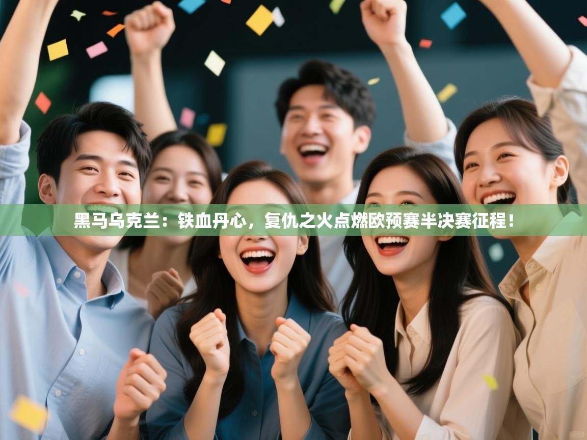 黑马乌克兰：铁血丹心，复仇之火点燃欧预赛半决赛征程！